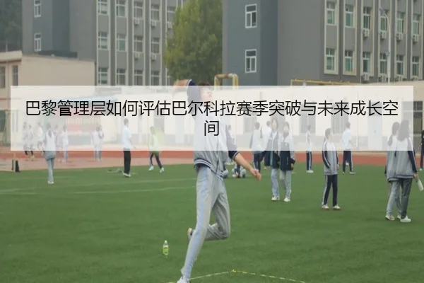巴黎管理层如何评估巴尔科拉赛季突破与未来成长空间